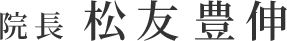 院長 松友 豊伸