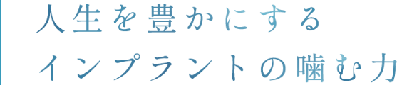 人生を豊かにするインプラントの噛む力