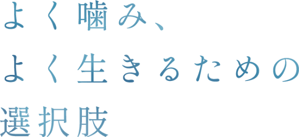 よく噛み、よく生きるための選択肢